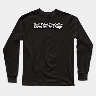 first i drink coffee , then i do things Long Sleeve T-Shirt